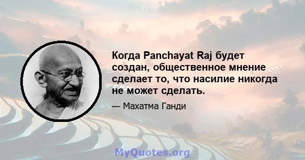 Когда Panchayat Raj будет создан, общественное мнение сделает то, что насилие никогда не может сделать.