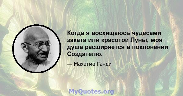 Когда я восхищаюсь чудесами заката или красотой Луны, моя душа расширяется в поклонении Создателю.