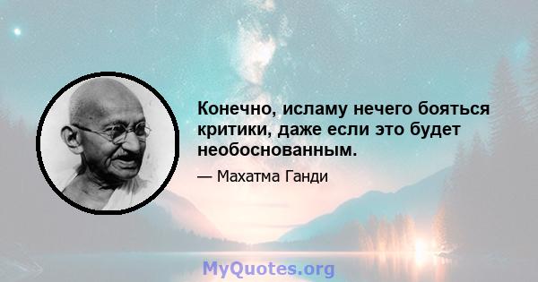 Конечно, исламу нечего бояться критики, даже если это будет необоснованным.