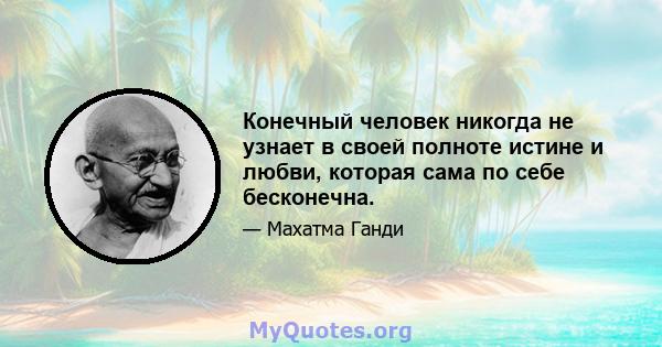 Конечный человек никогда не узнает в своей полноте истине и любви, которая сама по себе бесконечна.