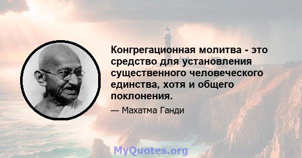 Конгрегационная молитва - это средство для установления существенного человеческого единства, хотя и общего поклонения.