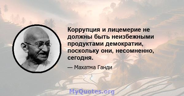 Коррупция и лицемерие не должны быть неизбежными продуктами демократии, поскольку они, несомненно, сегодня.