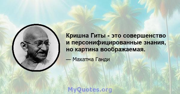 Кришна Гиты - это совершенство и персонифицированные знания, но картина воображаемая.