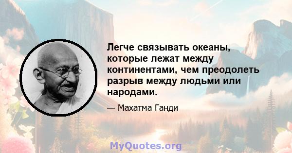 Легче связывать океаны, которые лежат между континентами, чем преодолеть разрыв между людьми или народами.