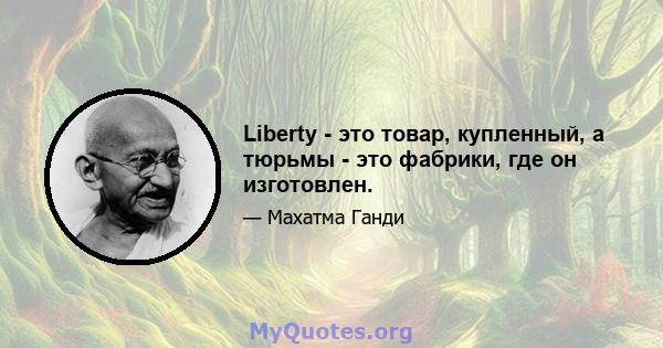 Liberty - это товар, купленный, а тюрьмы - это фабрики, где он изготовлен.