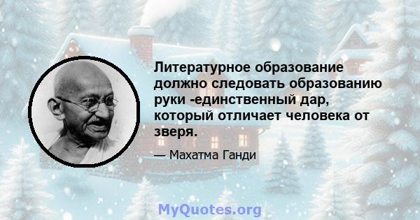 Литературное образование должно следовать образованию руки -единственный дар, который отличает человека от зверя.