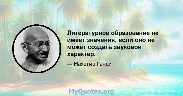 Литературное образование не имеет значения, если оно не может создать звуковой характер.