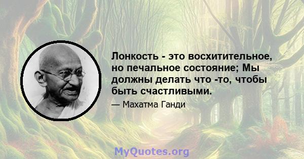 Лонкость - это восхитительное, но печальное состояние; Мы должны делать что -то, чтобы быть счастливыми.