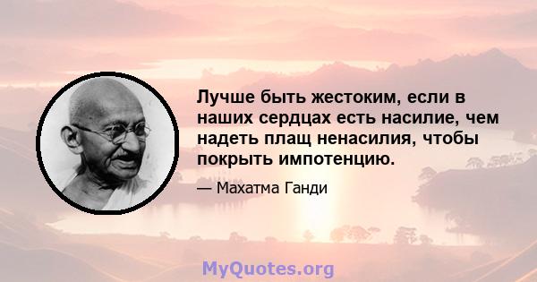 Лучше быть жестоким, если в наших сердцах есть насилие, чем надеть плащ ненасилия, чтобы покрыть импотенцию.