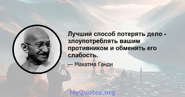 Лучший способ потерять дело - злоупотреблять вашим противником и обменять его слабость.