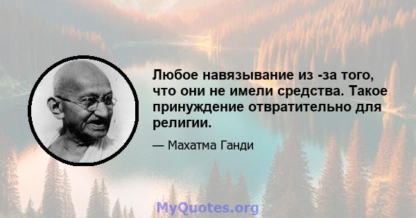 Любое навязывание из -за того, что они не имели средства. Такое принуждение отвратительно для религии.