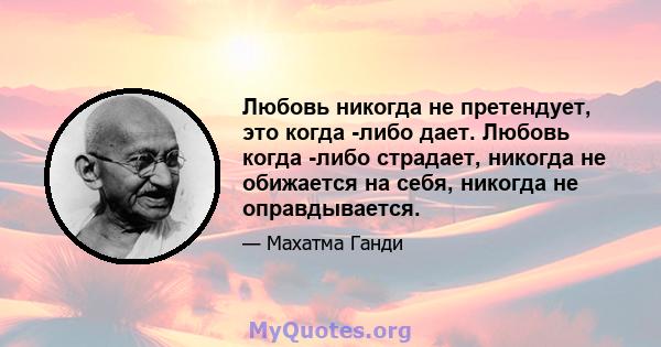 Любовь никогда не претендует, это когда -либо дает. Любовь когда -либо страдает, никогда не обижается на себя, никогда не оправдывается.