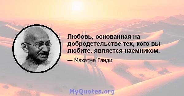 Любовь, основанная на добродетельстве тех, кого вы любите, является наемником.