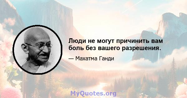 Люди не могут причинить вам боль без вашего разрешения.