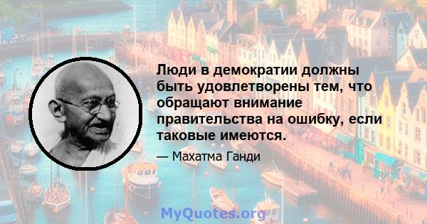 Люди в демократии должны быть удовлетворены тем, что обращают внимание правительства на ошибку, если таковые имеются.