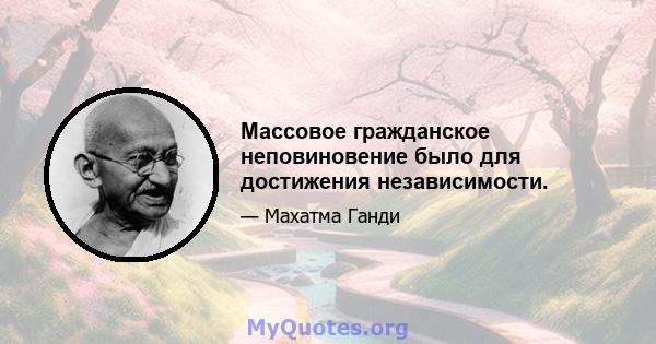 Массовое гражданское неповиновение было для достижения независимости.