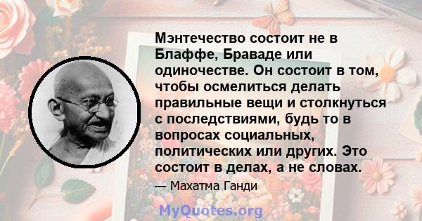 Мэнтечество состоит не в Блаффе, Браваде или одиночестве. Он состоит в том, чтобы осмелиться делать правильные вещи и столкнуться с последствиями, будь то в вопросах социальных, политических или других. Это состоит в