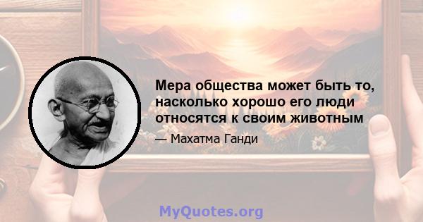 Мера общества может быть то, насколько хорошо его люди относятся к своим животным