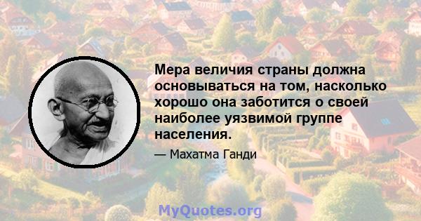 Мера величия страны должна основываться на том, насколько хорошо она заботится о своей наиболее уязвимой группе населения.