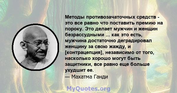 Методы противозачаточных средств - это все равно что поставить премию на пороку. Это делает мужчин и женщин безрассудными ... как это есть, мужчина достаточно деградировал женщину за свою жажду, и [контрацепция],