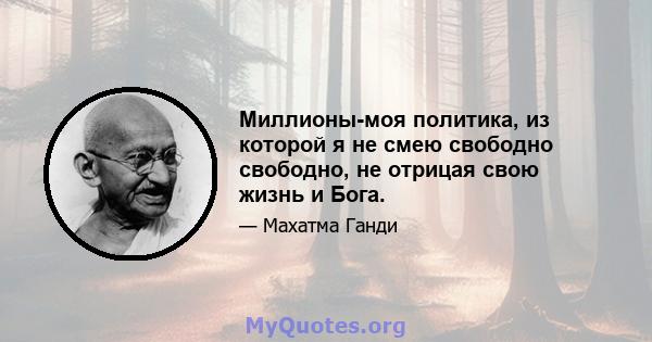 Миллионы-моя политика, из которой я не смею свободно свободно, не отрицая свою жизнь и Бога.