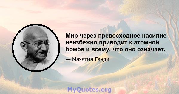 Мир через превосходное насилие неизбежно приводит к атомной бомбе и всему, что оно означает.