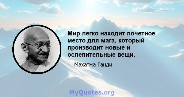 Мир легко находит почетное место для мага, который производит новые и ослепительные вещи.