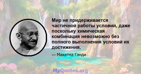 Мир не придерживается частичной работы условий, даже поскольку химическая комбинация невозможно без полного выполнения условий их достижения.