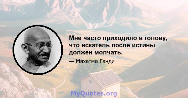 Мне часто приходило в голову, что искатель после истины должен молчать.