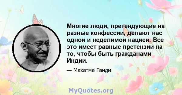 Многие люди, претендующие на разные конфессии, делают нас одной и неделимой нацией. Все это имеет равные претензии на то, чтобы быть гражданами Индии.