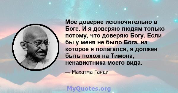 Мое доверие исключительно в Боге. И я доверяю людям только потому, что доверяю Богу. Если бы у меня не было Бога, на которое я полагался, я должен быть похож на Тимона, ненавистника моего вида.