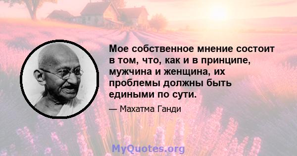 Мое собственное мнение состоит в том, что, как и в принципе, мужчина и женщина, их проблемы должны быть едиными по сути.