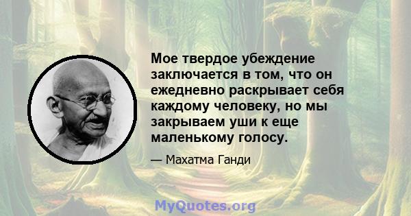 Мое твердое убеждение заключается в том, что он ежедневно раскрывает себя каждому человеку, но мы закрываем уши к еще маленькому голосу.