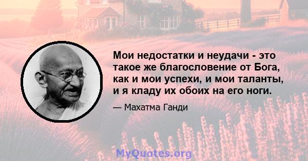 Мои недостатки и неудачи - это такое же благословение от Бога, как и мои успехи, и мои таланты, и я кладу их обоих на его ноги.