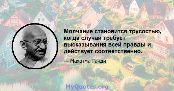 Молчание становится трусостью, когда случай требует высказывания всей правды и действует соответственно.