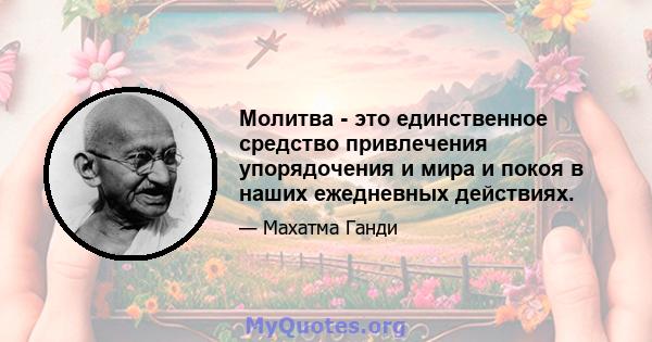 Молитва - это единственное средство привлечения упорядочения и мира и покоя в наших ежедневных действиях.