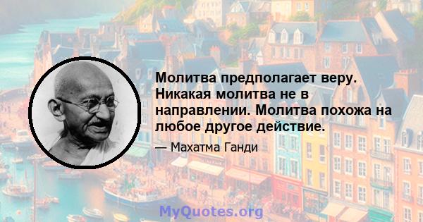 Молитва предполагает веру. Никакая молитва не в направлении. Молитва похожа на любое другое действие.