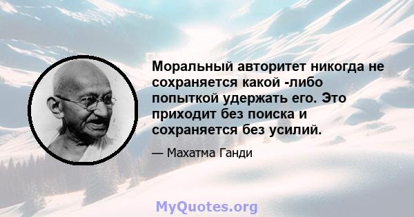 Моральный авторитет никогда не сохраняется какой -либо попыткой удержать его. Это приходит без поиска и сохраняется без усилий.