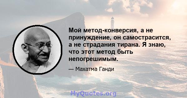 Мой метод-конверсия, а не принуждение, он самострасится, а не страдания тирана. Я знаю, что этот метод быть непогрешимым.