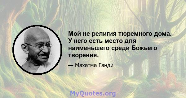 Мой не религия тюремного дома. У него есть место для наименьшего среди Божьего творения.