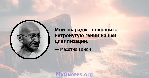 Мой сварадж - сохранить нетронутую гений нашей цивилизации.