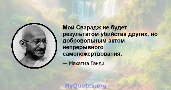 Мой Сварадж не будет результатом убийства других, но добровольным актом непрерывного самопожертвования.