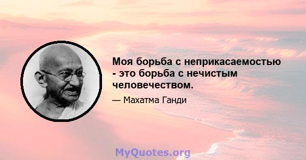 Моя борьба с неприкасаемостью - это борьба с нечистым человечеством.