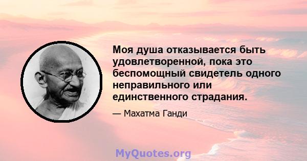 Моя душа отказывается быть удовлетворенной, пока это беспомощный свидетель одного неправильного или единственного страдания.