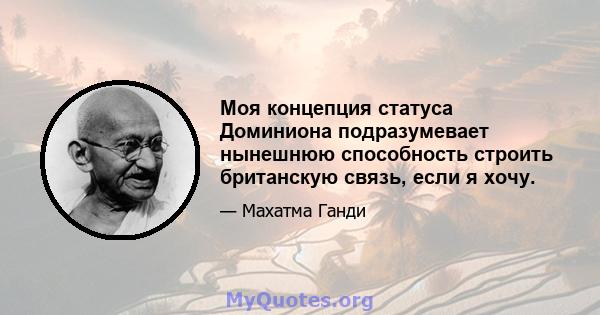 Моя концепция статуса Доминиона подразумевает нынешнюю способность строить британскую связь, если я хочу.