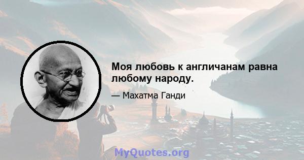 Моя любовь к англичанам равна любому народу.