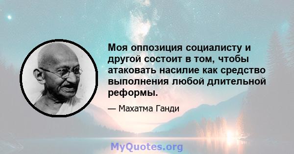 Моя оппозиция социалисту и другой состоит в том, чтобы атаковать насилие как средство выполнения любой длительной реформы.