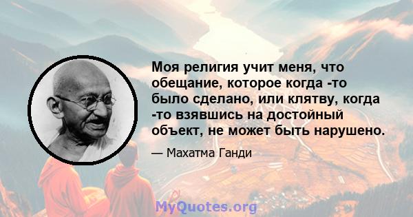 Моя религия учит меня, что обещание, которое когда -то было сделано, или клятву, когда -то взявшись на достойный объект, не может быть нарушено.