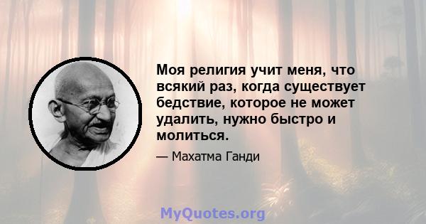 Моя религия учит меня, что всякий раз, когда существует бедствие, которое не может удалить, нужно быстро и молиться.