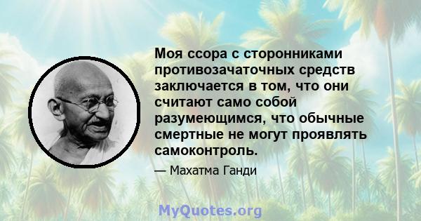 Моя ссора с сторонниками противозачаточных средств заключается в том, что они считают само собой разумеющимся, что обычные смертные не могут проявлять самоконтроль.